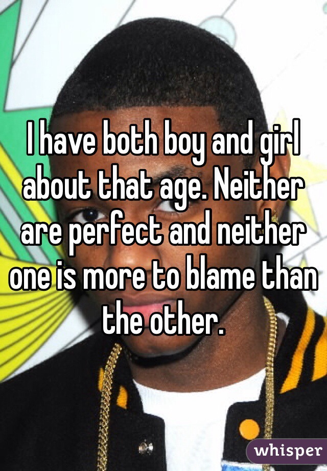 I have both boy and girl about that age. Neither are perfect and neither one is more to blame than the other. 