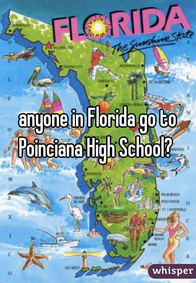 anyone in Florida go to Poinciana High School?  