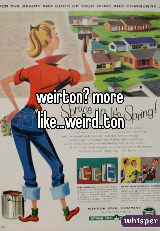 weirton? more like...weird..ton