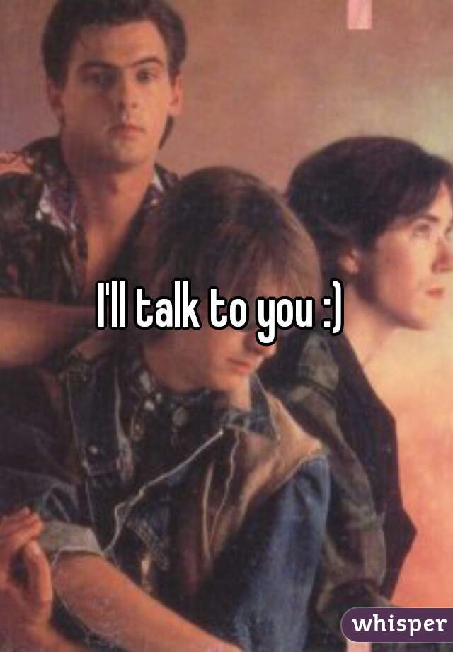 I'll talk to you :) 