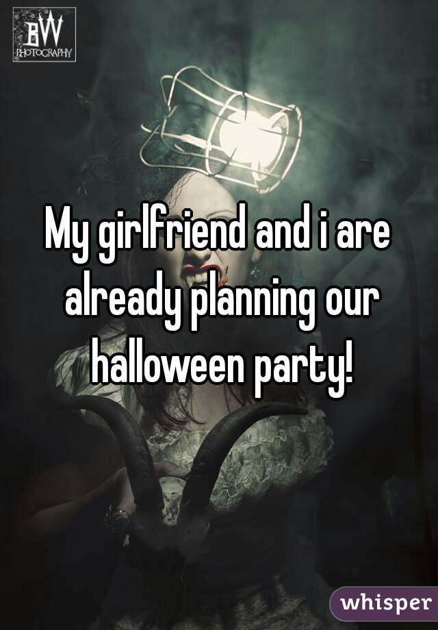 My girlfriend and i are already planning our halloween party!