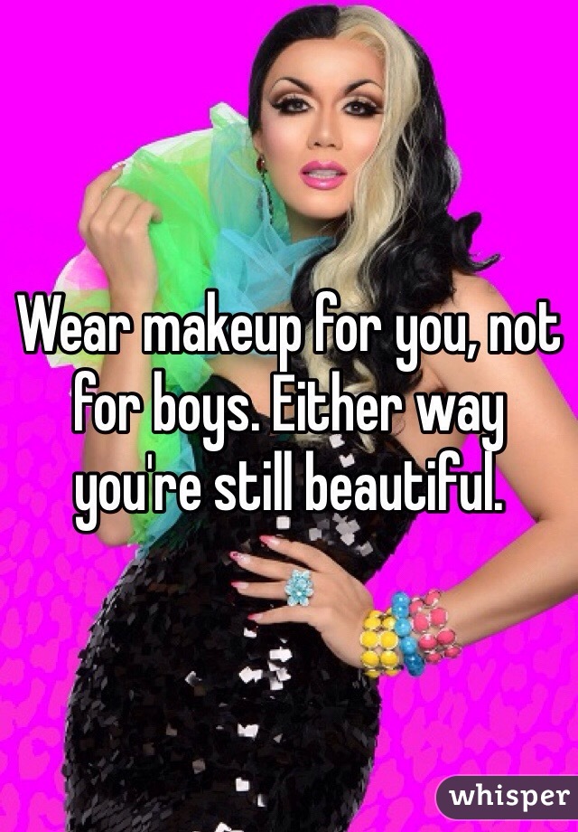 Wear makeup for you, not for boys. Either way you're still beautiful. 