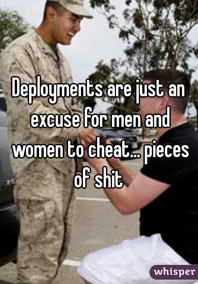 Deployments are just an excuse for men and women to cheat... pieces of shit 