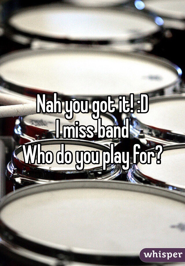 Nah you got it! :D
I miss band
Who do you play for? 