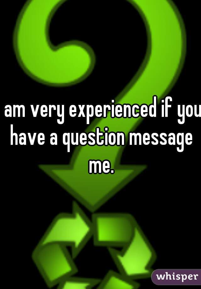 I am very experienced if you have a question message me.