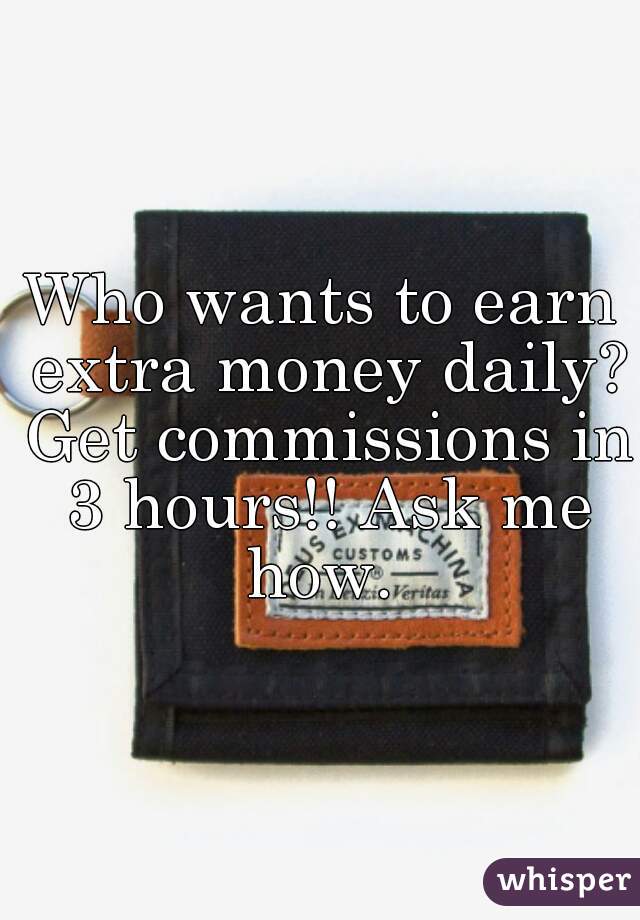 Who wants to earn extra money daily? Get commissions in 3 hours!! Ask me how. 