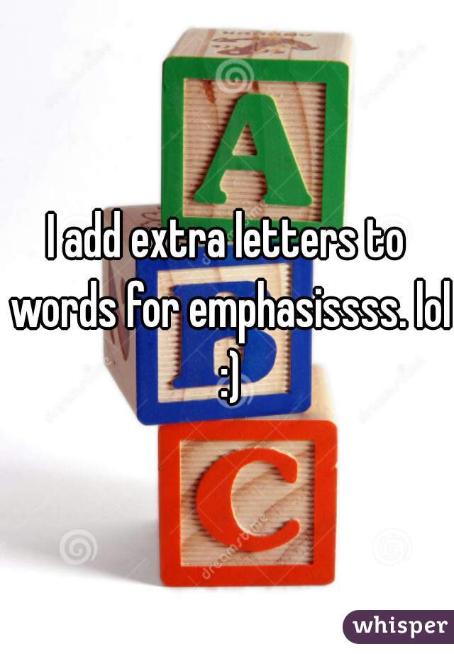 I add extra letters to words for emphasissss. lol :)