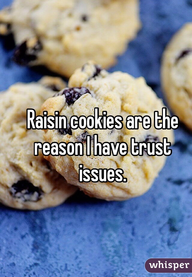 Raisin cookies are the reason I have trust issues.