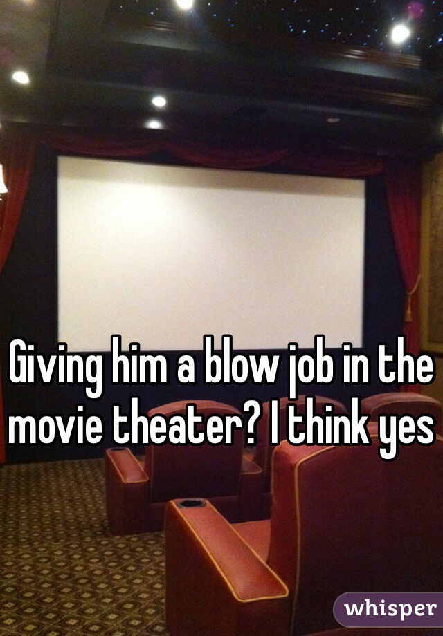 Giving him a blow job in the movie theater? I think yes