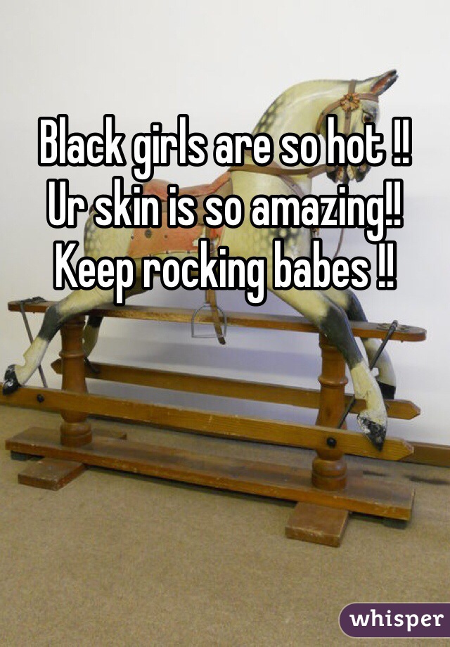 Black girls are so hot !! 
Ur skin is so amazing!! Keep rocking babes !!