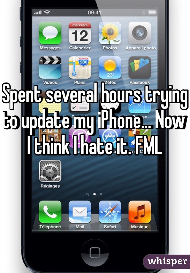 Spent several hours trying to update my iPhone... Now I think I hate it. FML 