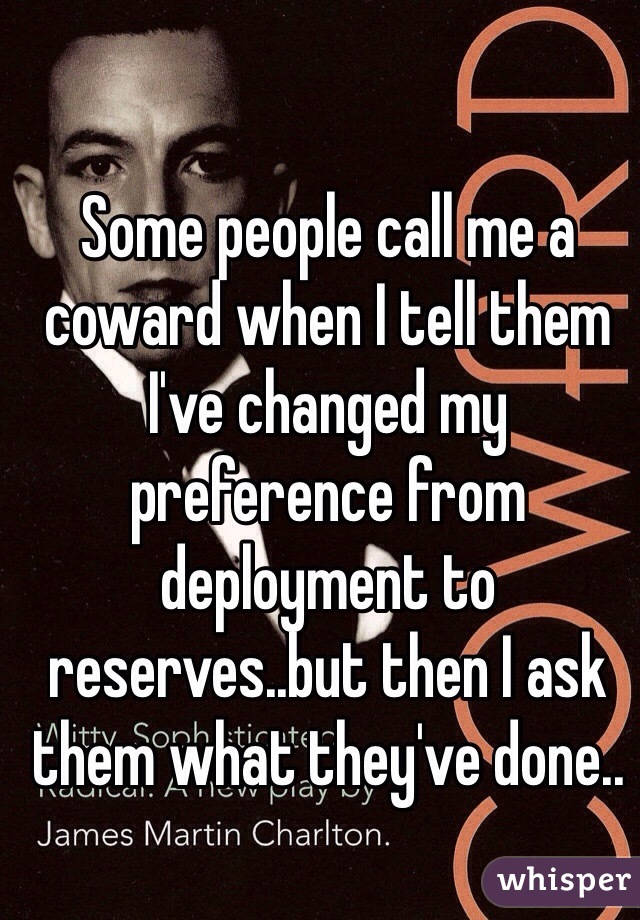 Some people call me a coward when I tell them I've changed my preference from deployment to reserves..but then I ask them what they've done..