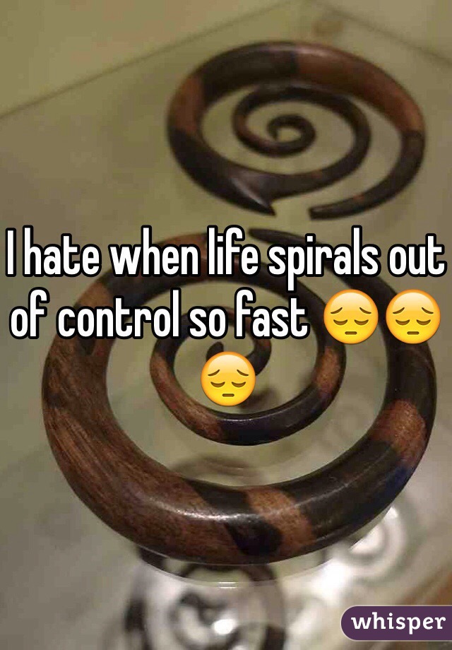 I hate when life spirals out of control so fast 😔😔😔