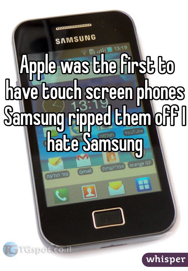  Apple was the first to have touch screen phones Samsung ripped them off I hate Samsung 