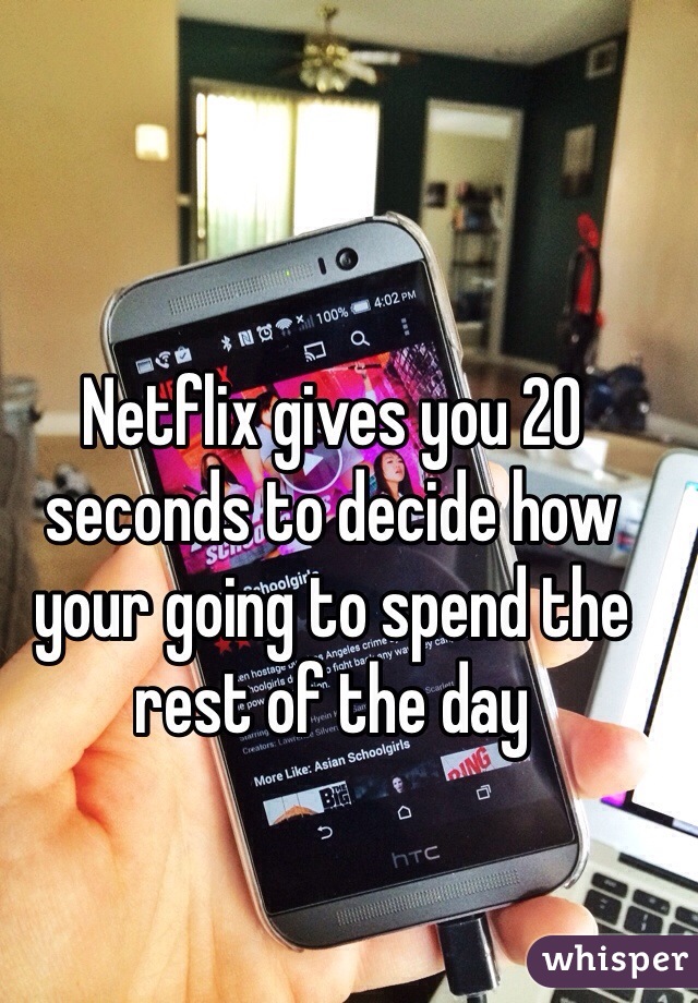 Netflix gives you 20 seconds to decide how your going to spend the rest of the day 