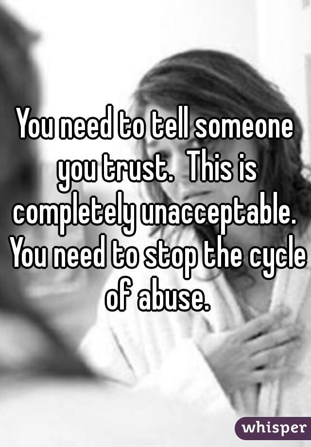 You need to tell someone you trust.  This is completely unacceptable.  You need to stop the cycle of abuse.