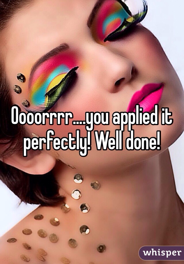 Oooorrrr....you applied it perfectly! Well done! 