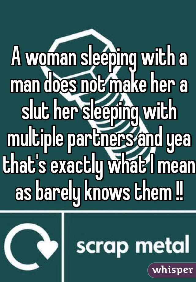 A woman sleeping with a man does not make her a slut her sleeping with multiple partners and yea that's exactly what I mean as barely knows them !!