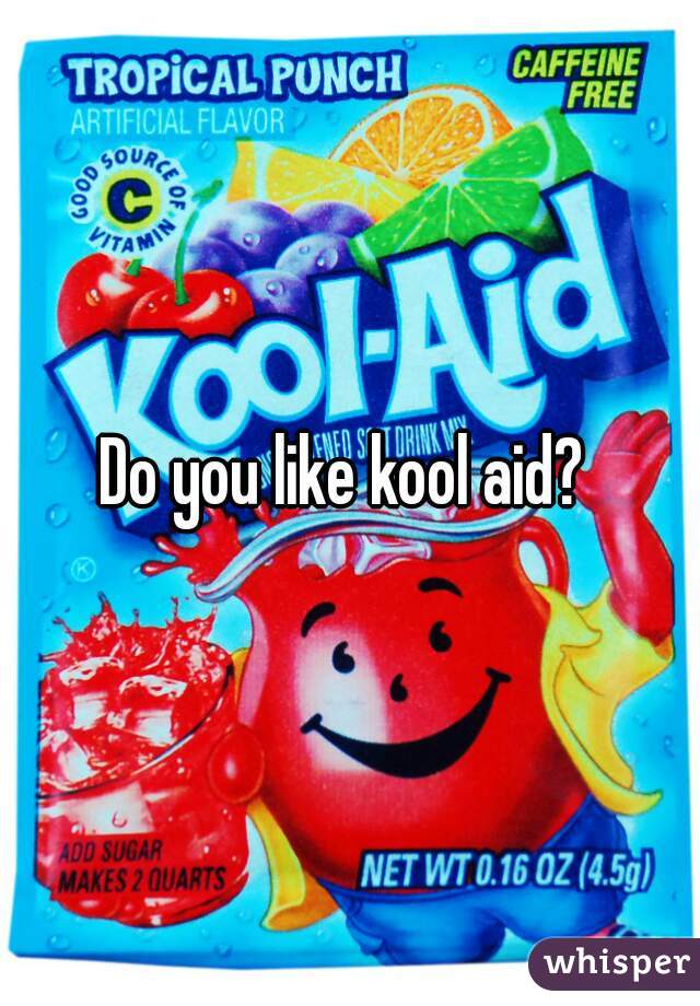 Do you like kool aid? 