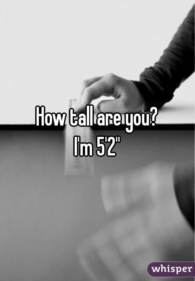 How tall are you?
 I'm 5'2" 