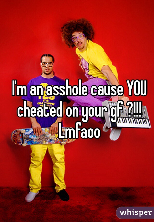 I'm an asshole cause YOU cheated on your gf ?!!! Lmfaoo 