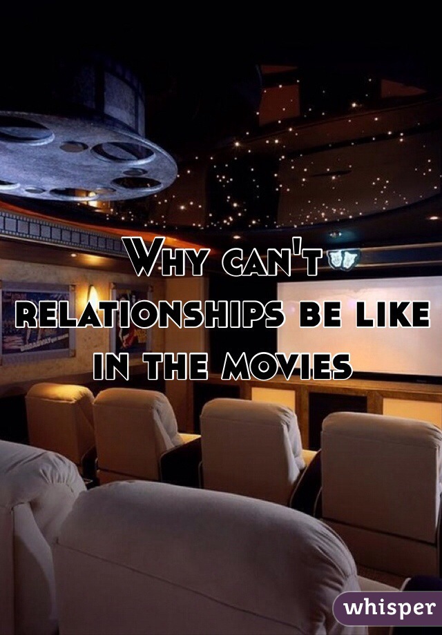 Why can't relationships be like in the movies 