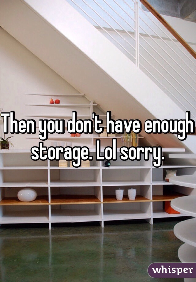 Then you don't have enough storage. Lol sorry. 