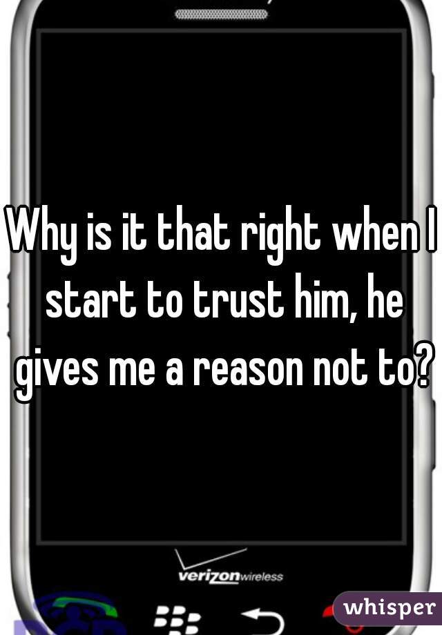 Why is it that right when I start to trust him, he gives me a reason not to?