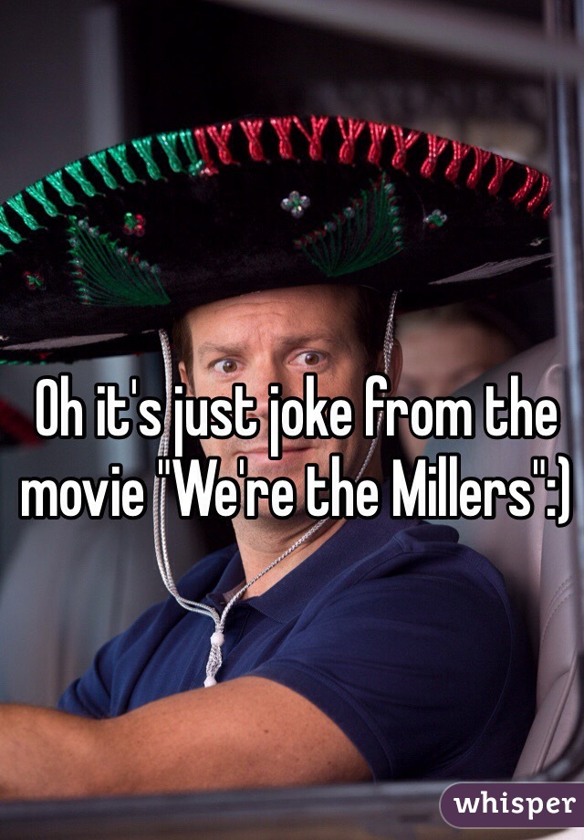 Oh it's just joke from the movie "We're the Millers":)