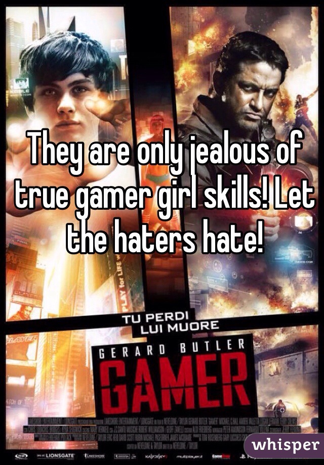 They are only jealous of true gamer girl skills! Let the haters hate!