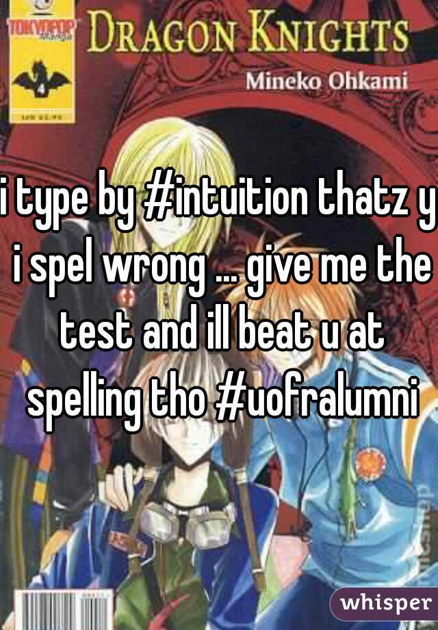 i type by #intuition thatz y i spel wrong ... give me the test and ill beat u at spelling tho #uofralumni