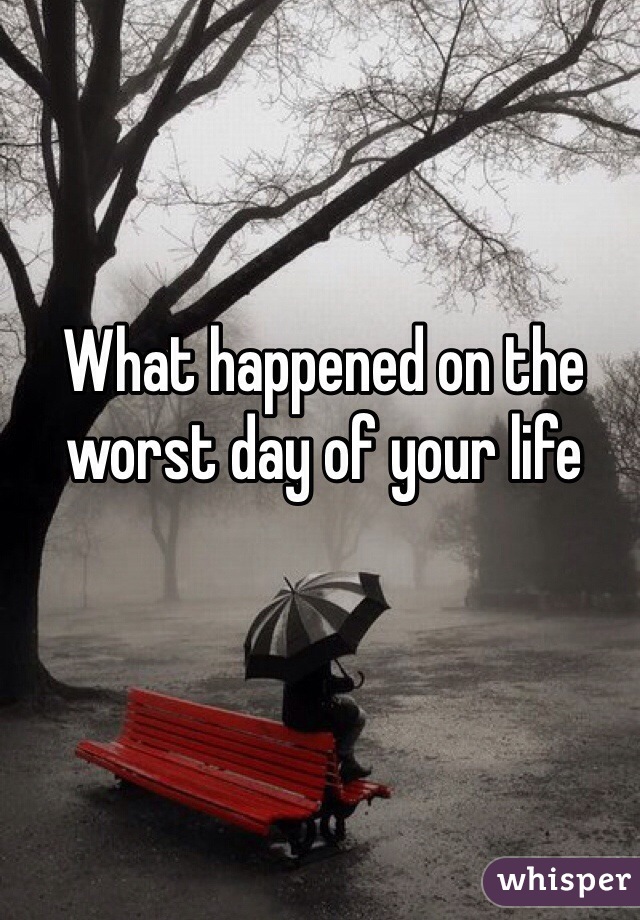 What happened on the worst day of your life