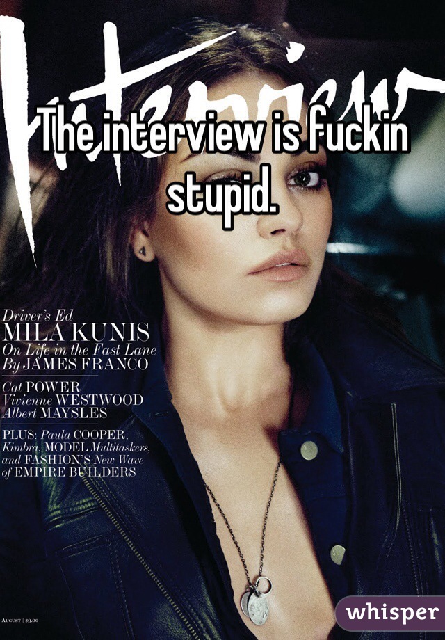 The interview is fuckin stupid. 