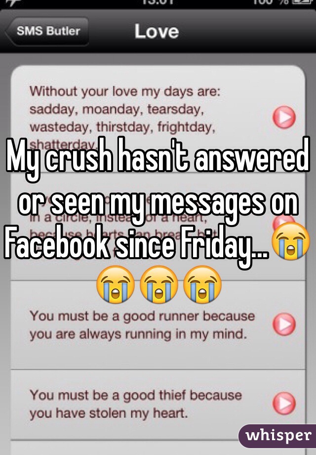 My crush hasn't answered or seen my messages on Facebook since Friday...😭😭😭😭 