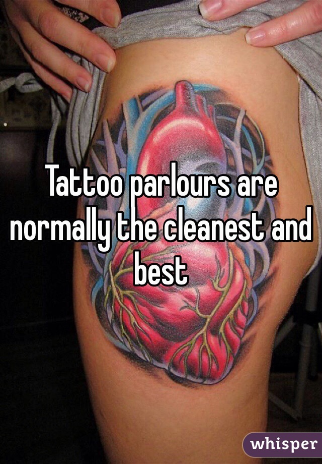 Tattoo parlours are normally the cleanest and best