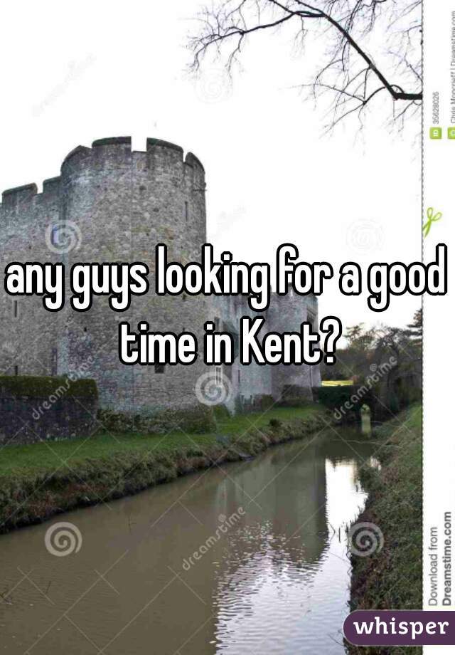 any guys looking for a good time in Kent?