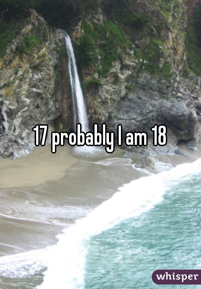 17 probably I am 18