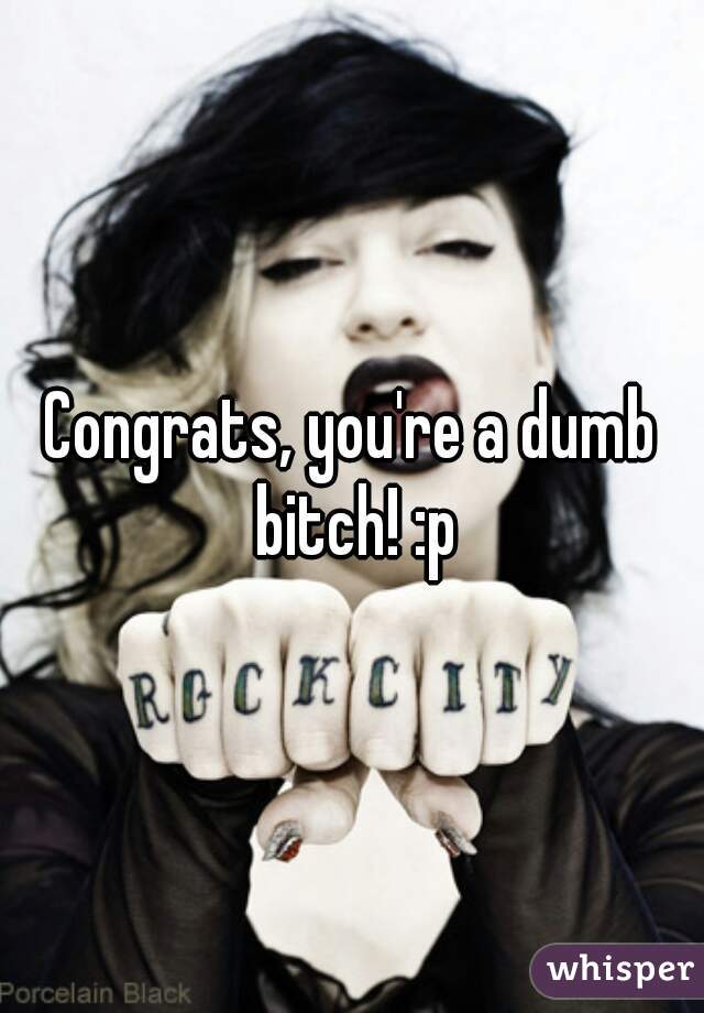Congrats, you're a dumb bitch! :p
