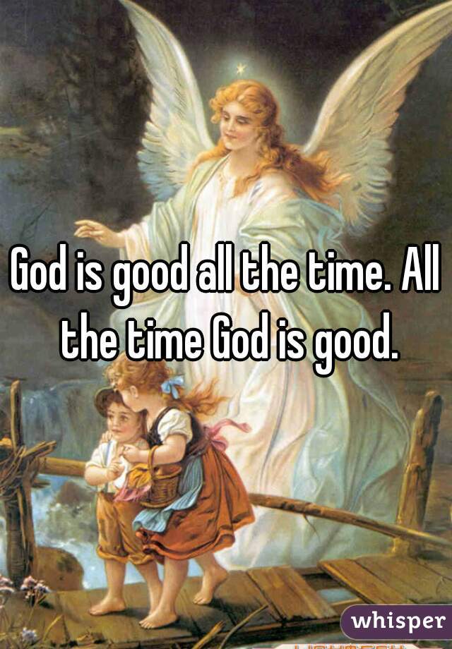 God is good all the time. All the time God is good.