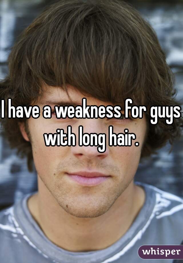 I have a weakness for guys with long hair. 