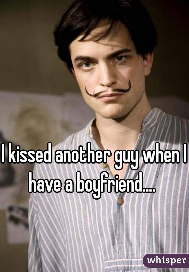 I kissed another guy when I have a boyfriend....  