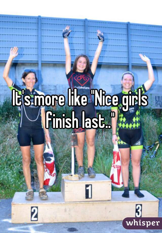 It's more like "Nice girls finish last.." 