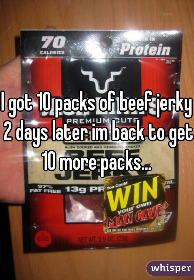 I got 10 packs of beef jerky 2 days later im back to get 10 more packs... 