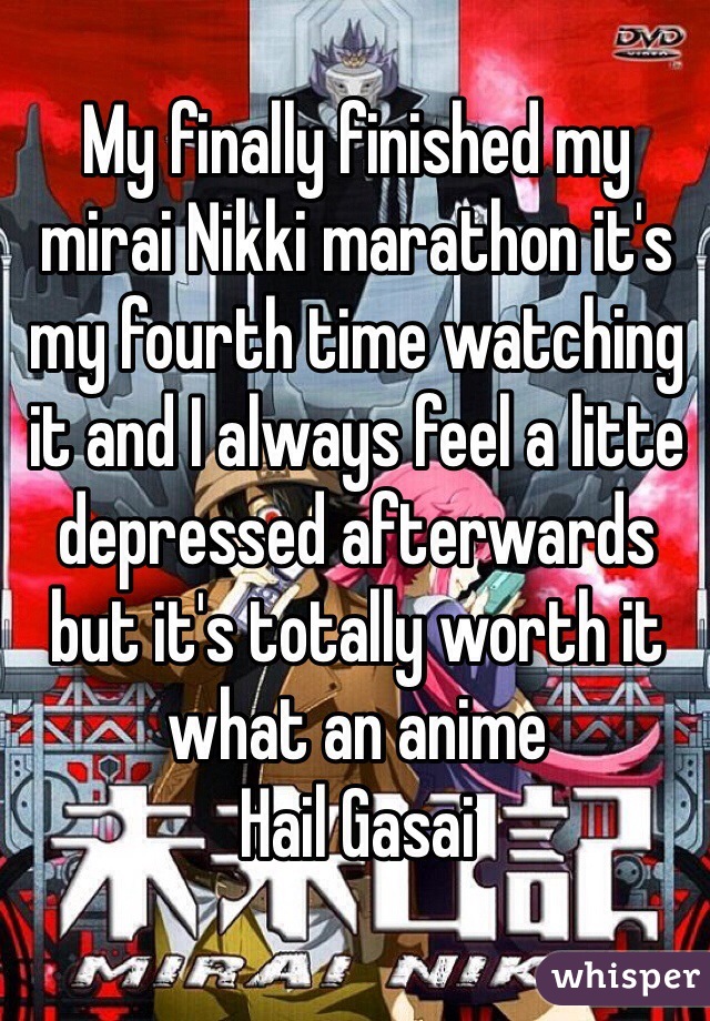 My finally finished my mirai Nikki marathon it's my fourth time watching it and I always feel a litte depressed afterwards but it's totally worth it what an anime 
Hail Gasai 