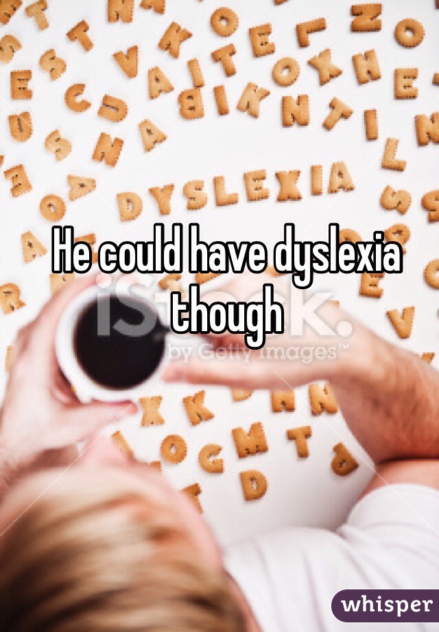 He could have dyslexia though 