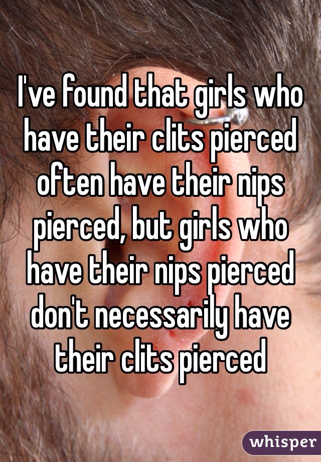 I've found that girls who have their clits pierced often have their nips pierced, but girls who have their nips pierced don't necessarily have their clits pierced