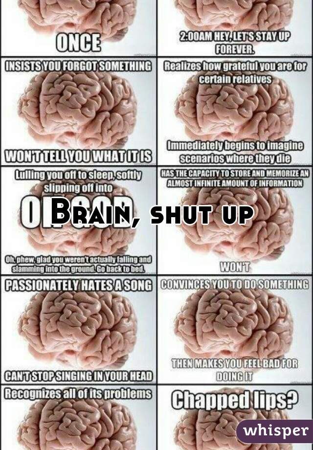 Brain, shut up 