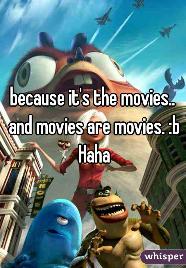 because it's the movies.. and movies are movies. :b Haha