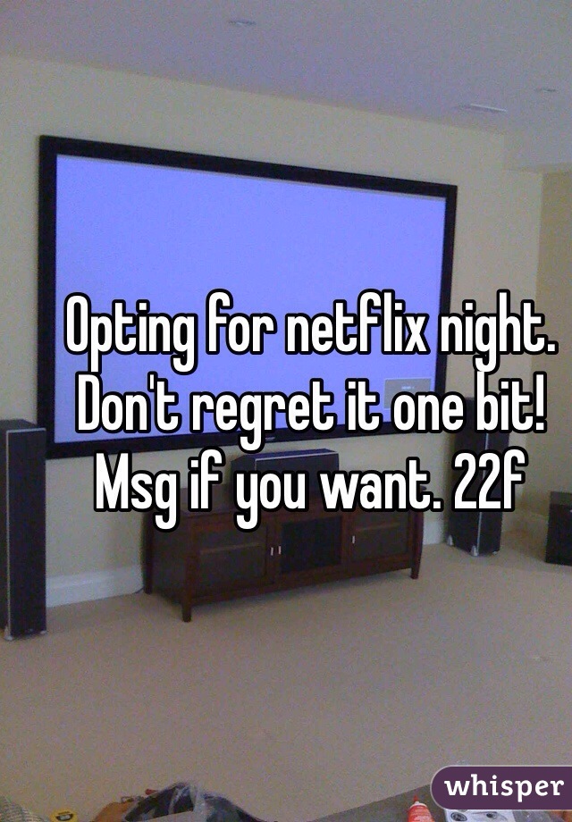 Opting for netflix night. Don't regret it one bit! Msg if you want. 22f