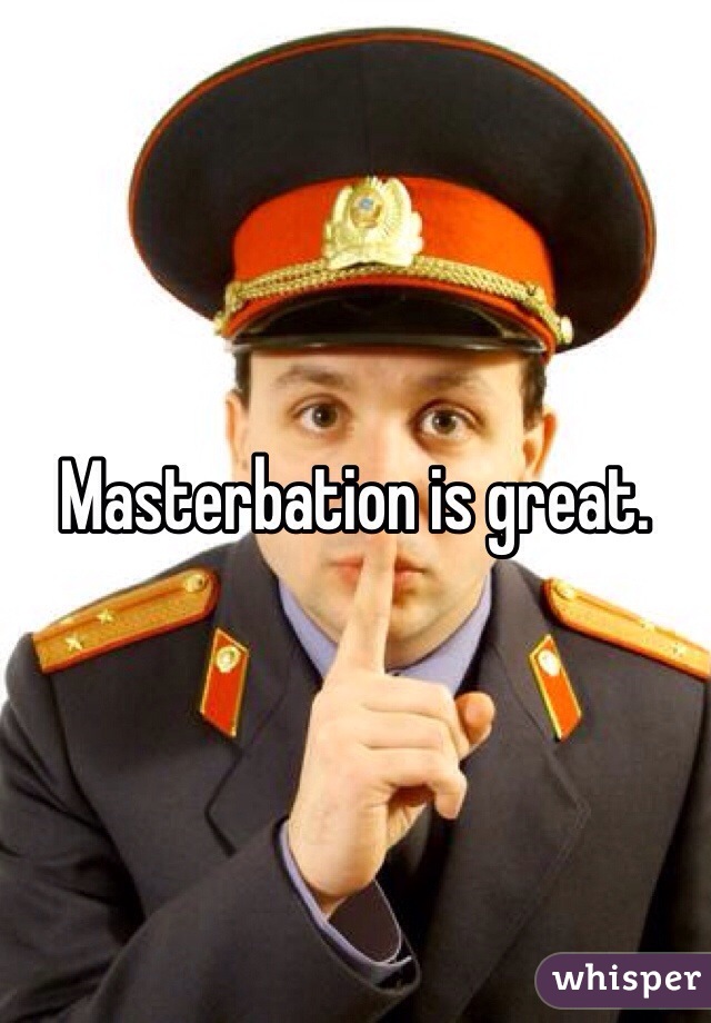 Masterbation is great. 